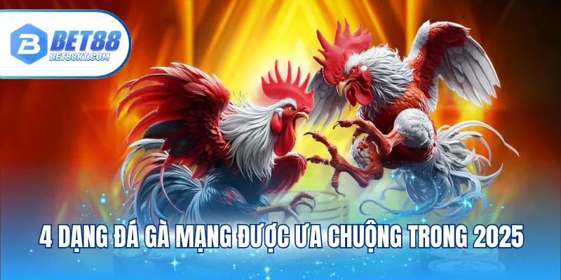 4 dạng đá gà mạng được ưa chuộng trong 2025