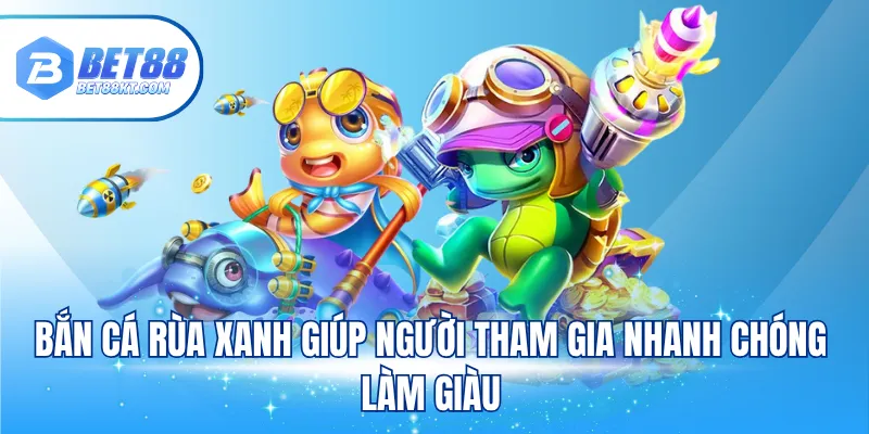 Bắn cá rùa xanh giúp người tham gia nhanh chóng làm giàu