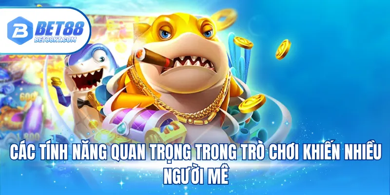 Các tính năng quan trọng trong trò chơi khiến nhiều người mê
