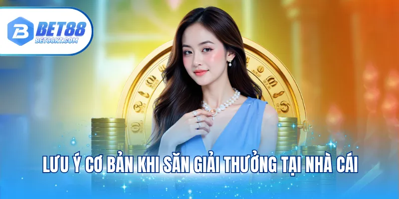 Lưu ý cơ bản khi săn giải thưởng tại nhà cái