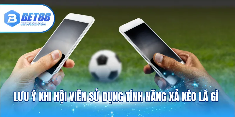Lưu ý khi hội viên sử dụng tính năng xả kèo là gì