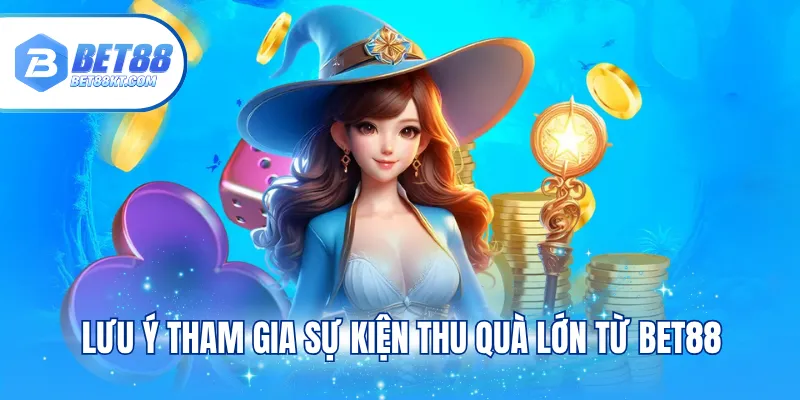 Lưu ý tham gia sự kiện thu quà lớn từ BET88