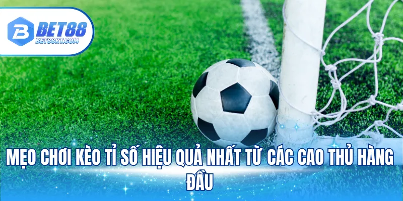 Mẹo chơi kèo tỉ số hiệu quả nhất từ các cao thủ hàng đầu
