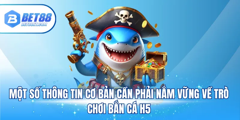 Một số thông tin cơ bản cần phải nắm vững về trò chơi bắn cá H5
