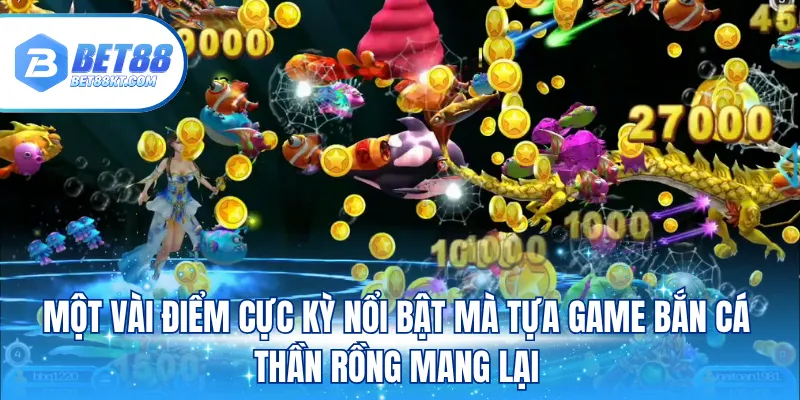 Một vài điểm cực kỳ nổi bật mà tựa game bắn cá thần rồng mang lại