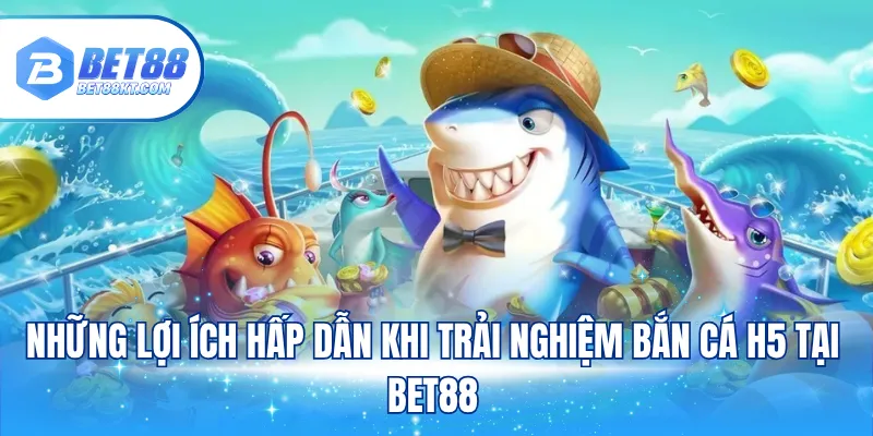 Những lợi ích hấp dẫn khi trải nghiệm bắn cá H5 tại BET88